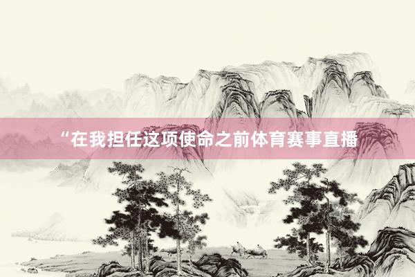 “在我担任这项使命之前体育赛事直播