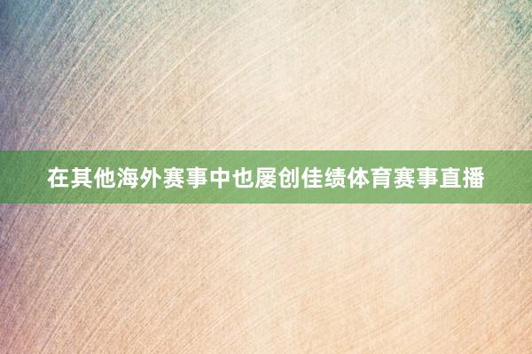 在其他海外赛事中也屡创佳绩体育赛事直播