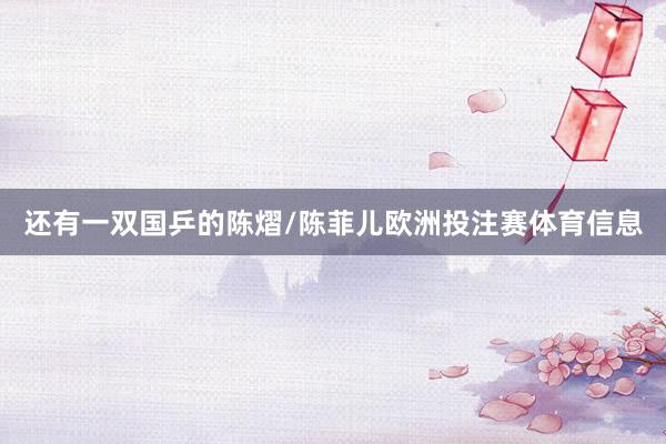 还有一双国乒的陈熠/陈菲儿欧洲投注赛体育信息