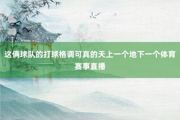 这俩球队的打球格调可真的天上一个地下一个体育赛事直播