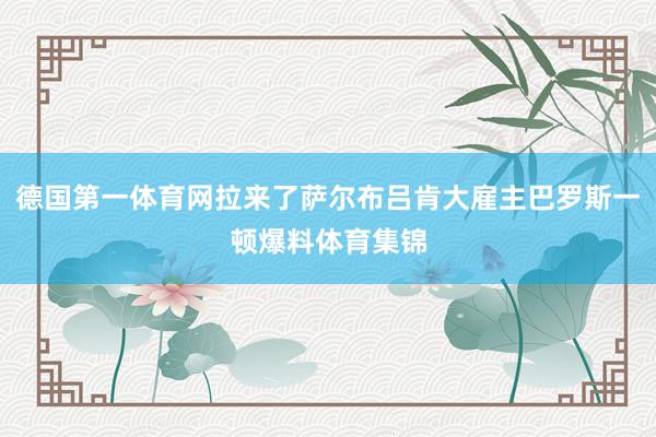 德国第一体育网拉来了萨尔布吕肯大雇主巴罗斯一顿爆料体育集锦