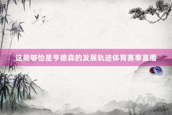 这能够恰是亨德森的发展轨迹体育赛事直播