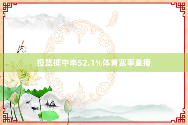 投篮掷中率52.1%体育赛事直播