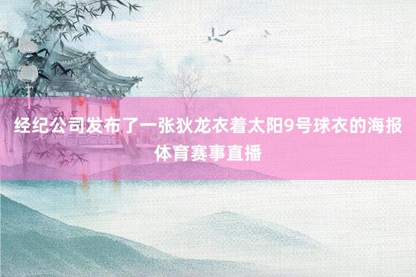 经纪公司发布了一张狄龙衣着太阳9号球衣的海报体育赛事直播