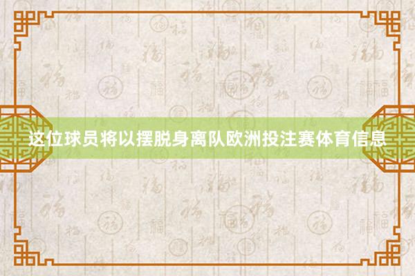 这位球员将以摆脱身离队欧洲投注赛体育信息