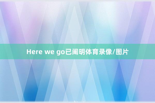 Here we go已阐明体育录像/图片