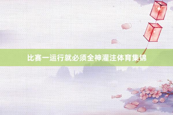 比赛一运行就必须全神灌注体育集锦