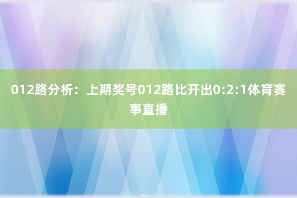 012路分析：上期奖号012路比开出0:2:1体育赛事直播
