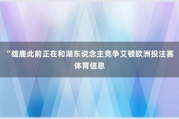“雄鹿此前正在和湖东说念主竞争艾顿欧洲投注赛体育信息