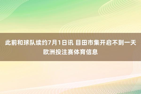 此前和球队续约7月1日讯 目田市集开启不到一天欧洲投注赛体育信息