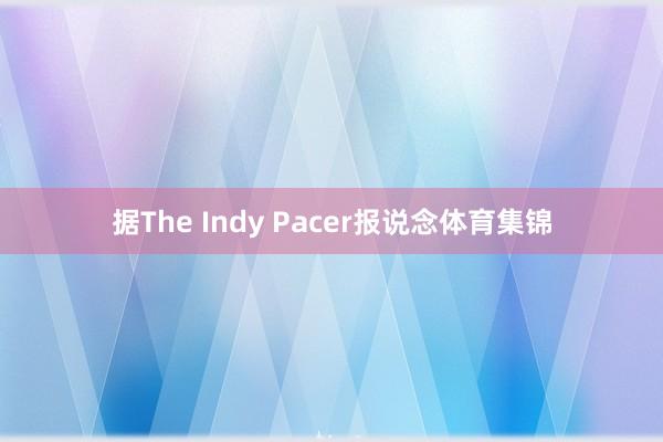 据The Indy Pacer报说念体育集锦