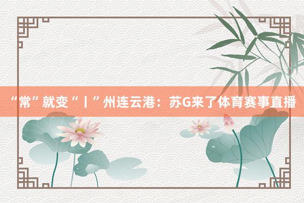 “常”就变“丨”州连云港：苏G来了体育赛事直播