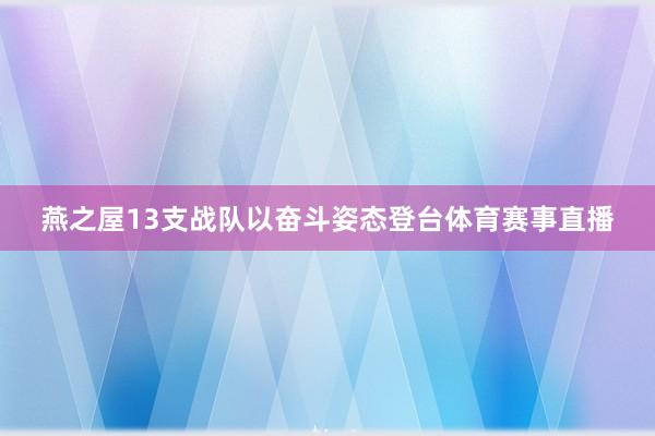 燕之屋13支战队以奋斗姿态登台体育赛事直播