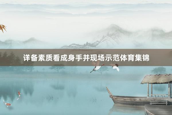详备素质看成身手并现场示范体育集锦