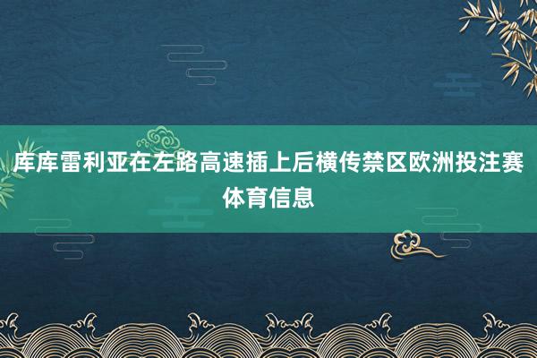 库库雷利亚在左路高速插上后横传禁区欧洲投注赛体育信息