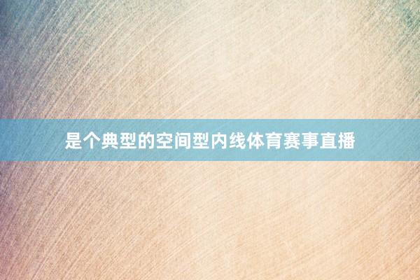 是个典型的空间型内线体育赛事直播