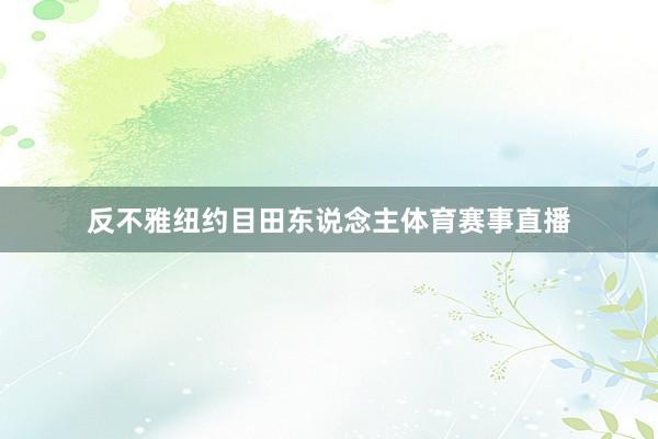 反不雅纽约目田东说念主体育赛事直播