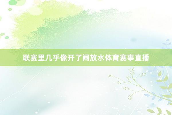 联赛里几乎像开了闸放水体育赛事直播