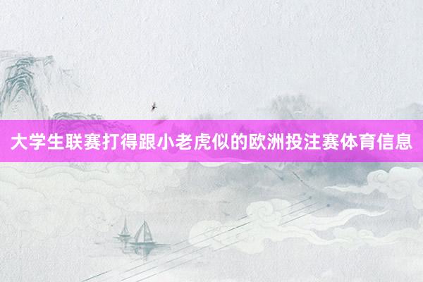 大学生联赛打得跟小老虎似的欧洲投注赛体育信息