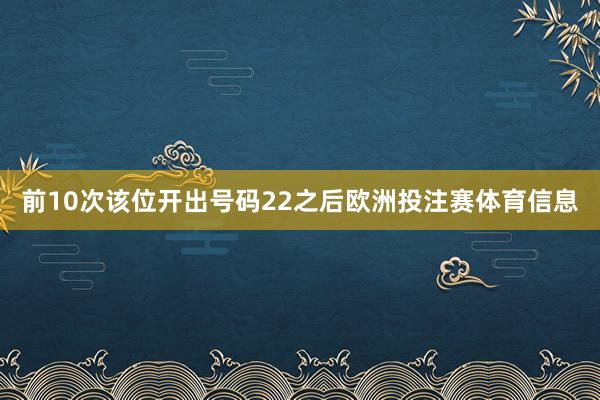 前10次该位开出号码22之后欧洲投注赛体育信息