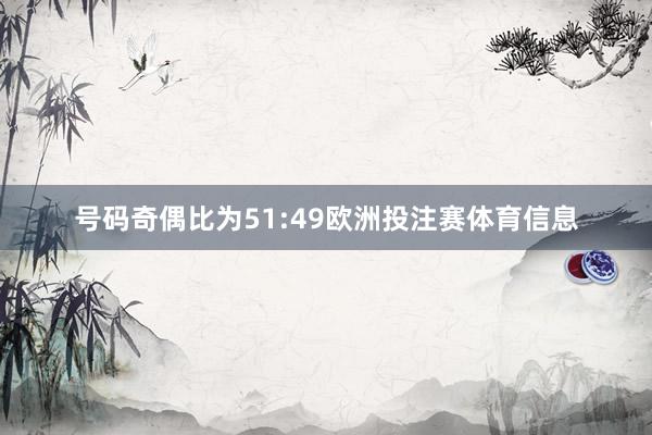 号码奇偶比为51:49欧洲投注赛体育信息