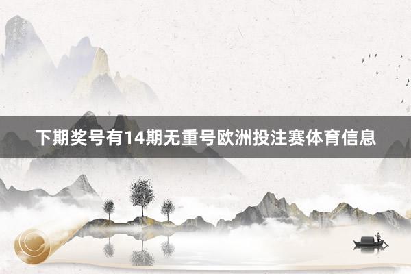 下期奖号有14期无重号欧洲投注赛体育信息