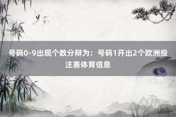 号码0-9出现个数分辩为：号码1开出2个欧洲投注赛体育信息