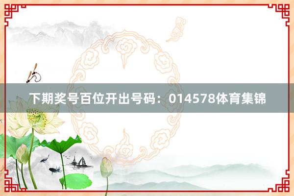 下期奖号百位开出号码：014578体育集锦