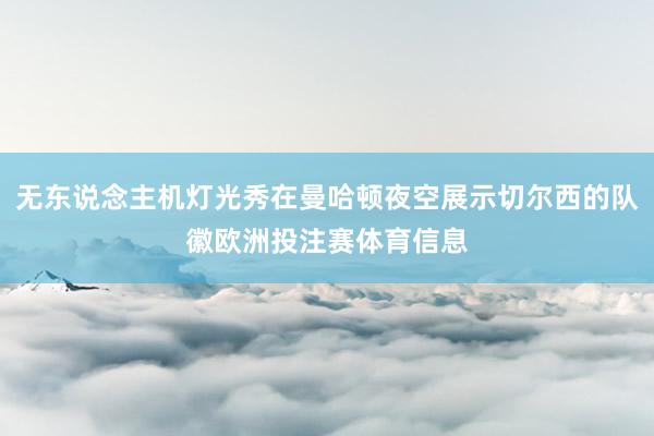 无东说念主机灯光秀在曼哈顿夜空展示切尔西的队徽欧洲投注赛体育信息