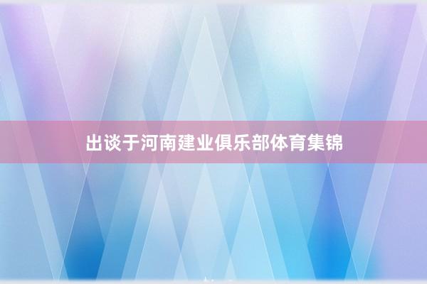 出谈于河南建业俱乐部体育集锦