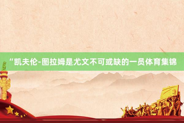 “凯夫伦-图拉姆是尤文不可或缺的一员体育集锦