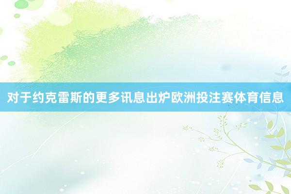 对于约克雷斯的更多讯息出炉欧洲投注赛体育信息