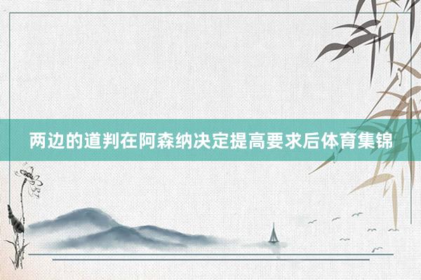 两边的道判在阿森纳决定提高要求后体育集锦