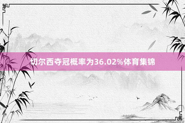 切尔西夺冠概率为36.02%体育集锦