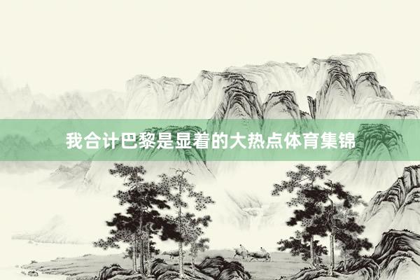 我合计巴黎是显着的大热点体育集锦
