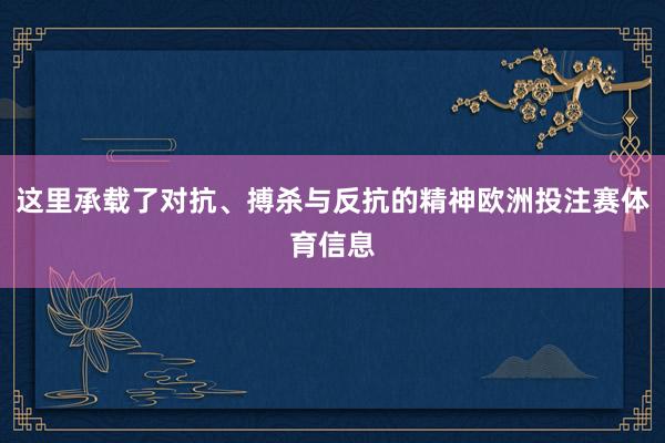 这里承载了对抗、搏杀与反抗的精神欧洲投注赛体育信息