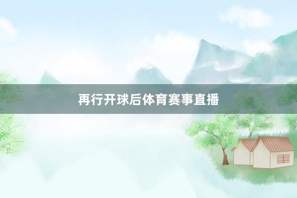 再行开球后体育赛事直播