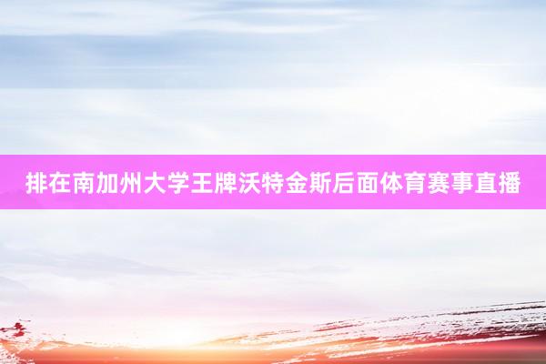 排在南加州大学王牌沃特金斯后面体育赛事直播
