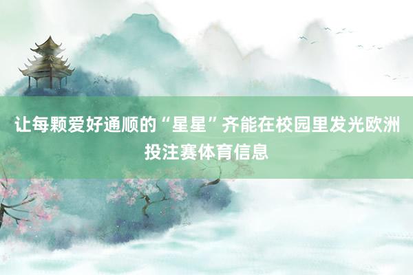 让每颗爱好通顺的“星星”齐能在校园里发光欧洲投注赛体育信息