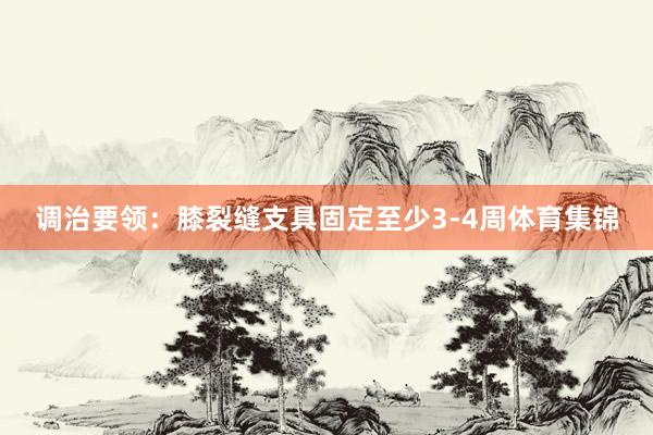 调治要领：膝裂缝支具固定至少3-4周体育集锦