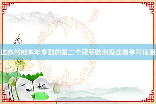 这亦然她本年拿到的第二个冠军欧洲投注赛体育信息
