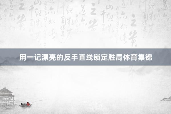 用一记漂亮的反手直线锁定胜局体育集锦