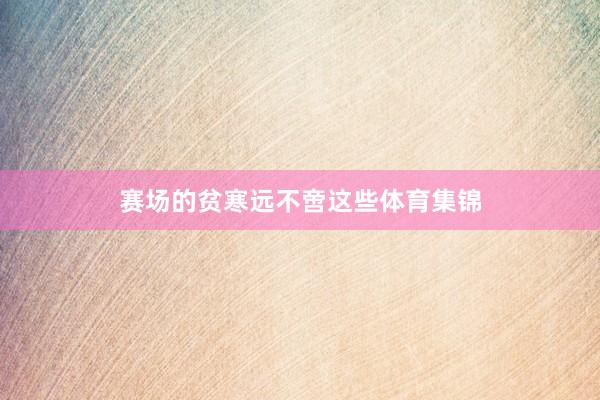 赛场的贫寒远不啻这些体育集锦