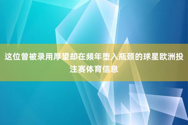 这位曾被录用厚望却在频年堕入瓶颈的球星欧洲投注赛体育信息