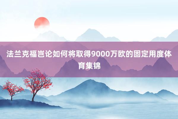 法兰克福岂论如何将取得9000万欧的固定用度体育集锦