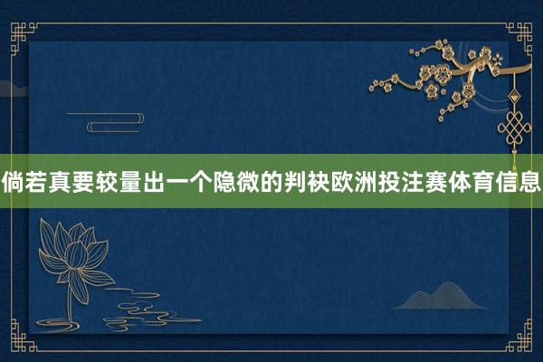 倘若真要较量出一个隐微的判袂欧洲投注赛体育信息