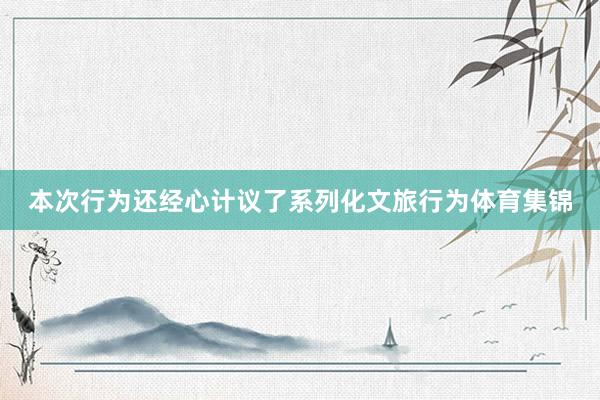 本次行为还经心计议了系列化文旅行为体育集锦