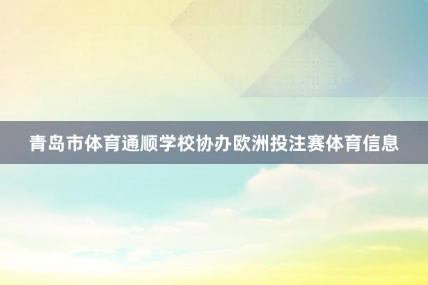 青岛市体育通顺学校协办欧洲投注赛体育信息
