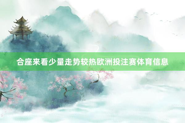 合座来看少量走势较热欧洲投注赛体育信息