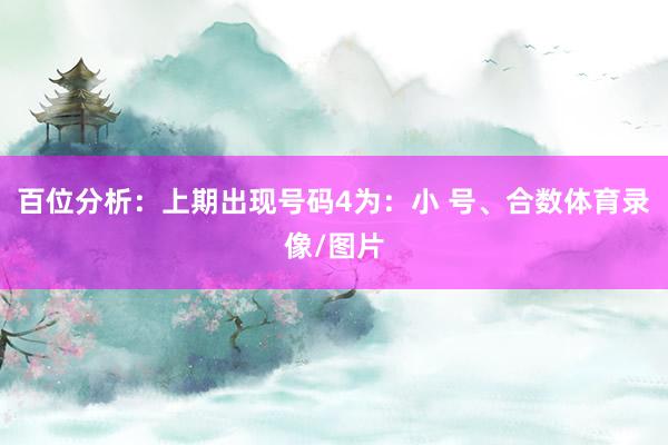 百位分析：上期出现号码4为：小 号、合数体育录像/图片